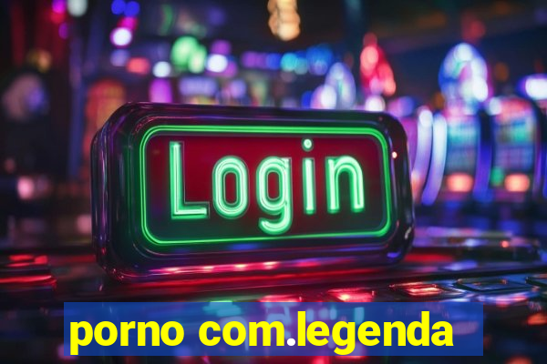 porno com.legenda